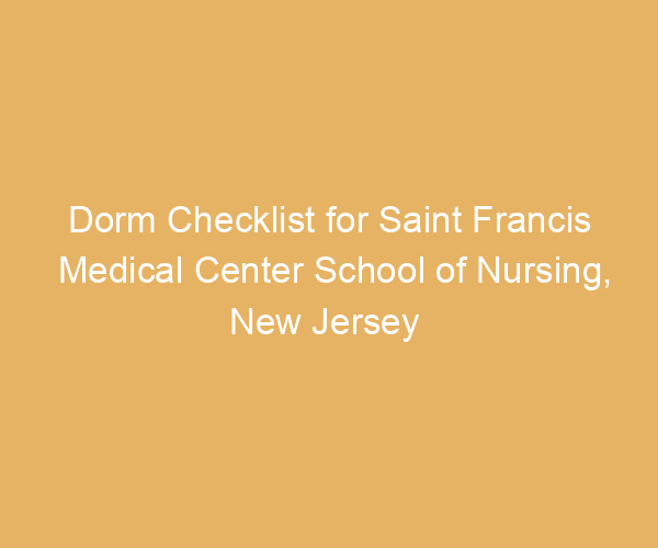 Dorm Checklist for Saint Francis Medical Center School of Nursing,  New Jersey