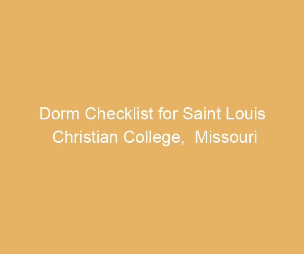 Dorm Checklist for Saint Louis Christian College,  Missouri