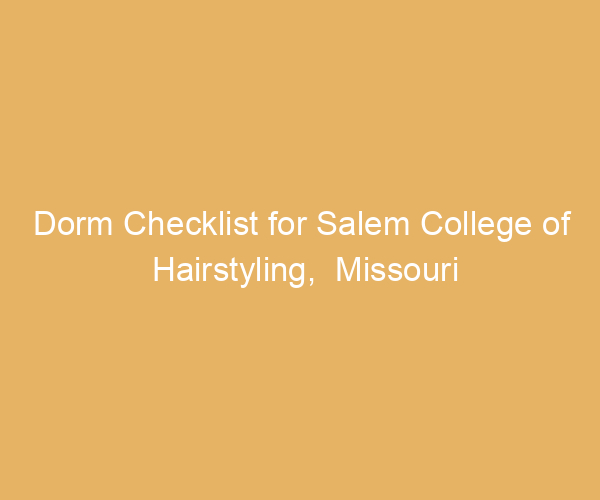 Dorm Checklist for Salem College of Hairstyling,  Missouri