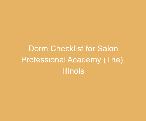 Dorm Checklist for Salon Professional Academy (The),  Illinois
