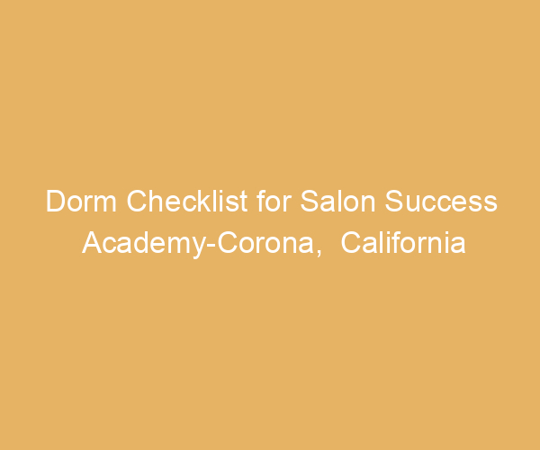 Dorm Checklist for Salon Success Academy-Corona,  California