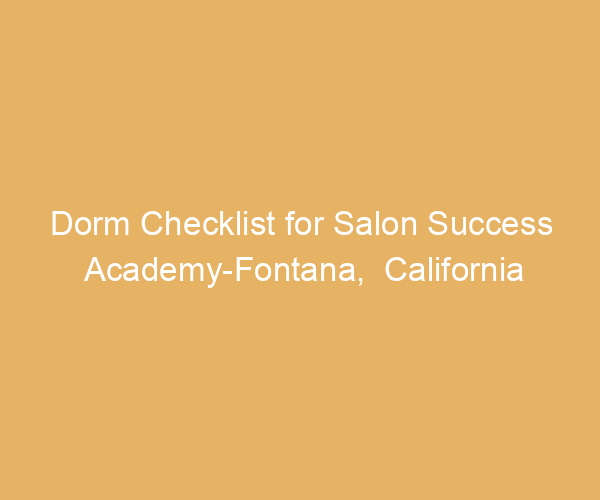 Dorm Checklist for Salon Success Academy-Fontana,  California