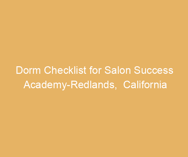 Dorm Checklist for Salon Success Academy-Redlands,  California
