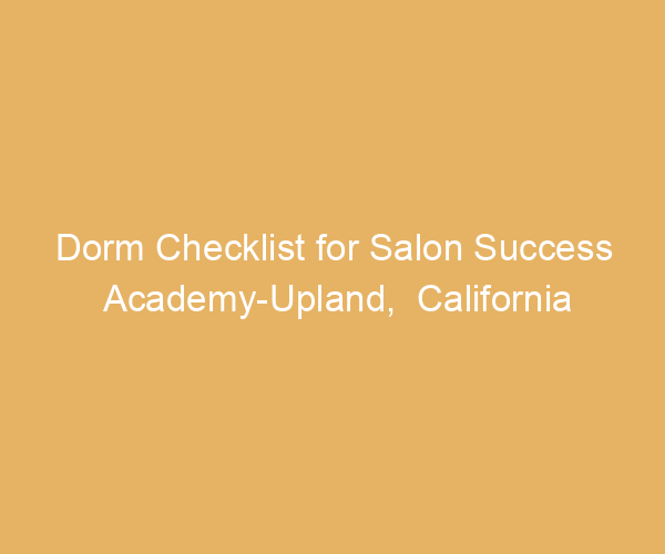 Dorm Checklist for Salon Success Academy-Upland,  California
