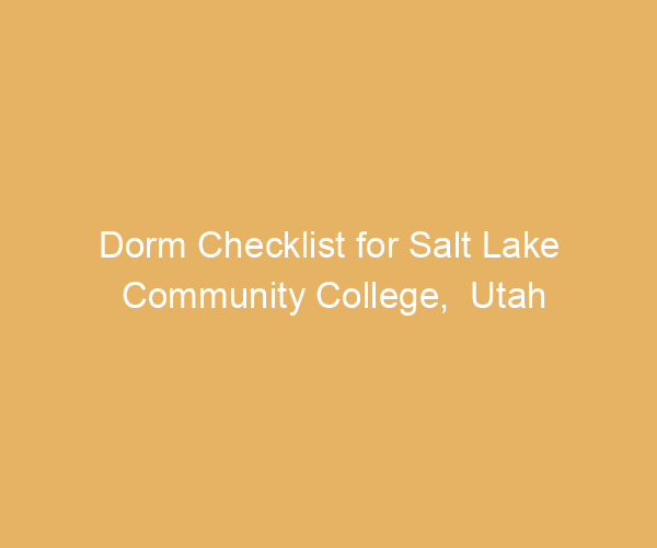 Dorm Checklist for Salt Lake Community College,  Utah