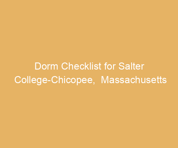 Dorm Checklist for Salter College-Chicopee,  Massachusetts