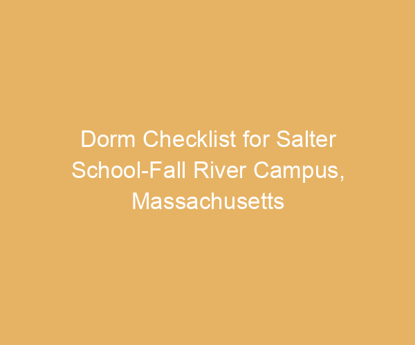 Dorm Checklist for Salter School-Fall River Campus,  Massachusetts