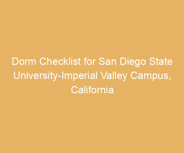Dorm Checklist for San Diego State University-Imperial Valley Campus,  California