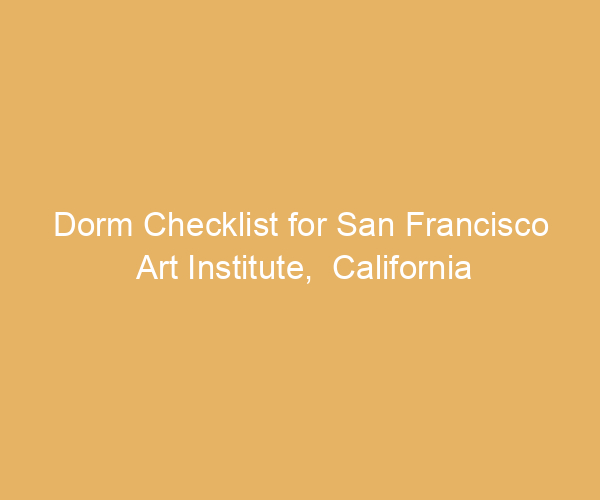 Dorm Checklist for San Francisco Art Institute,  California