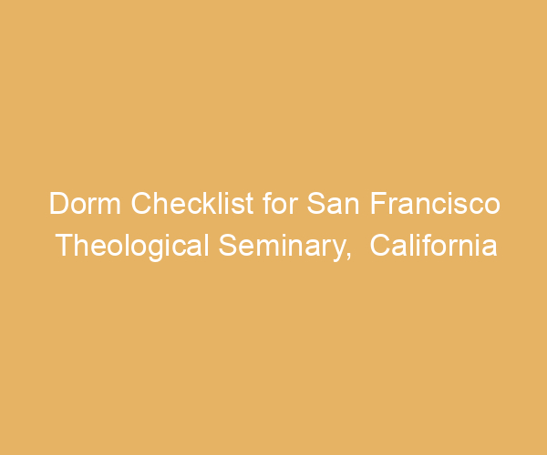Dorm Checklist for San Francisco Theological Seminary,  California