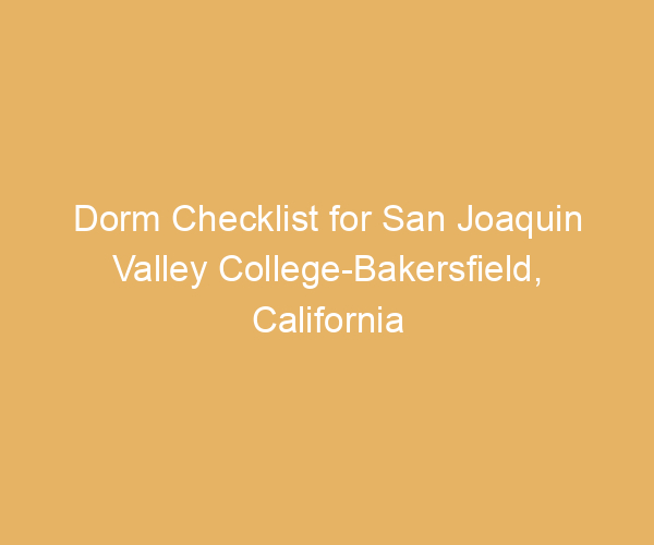 Dorm Checklist for San Joaquin Valley College-Bakersfield,  California