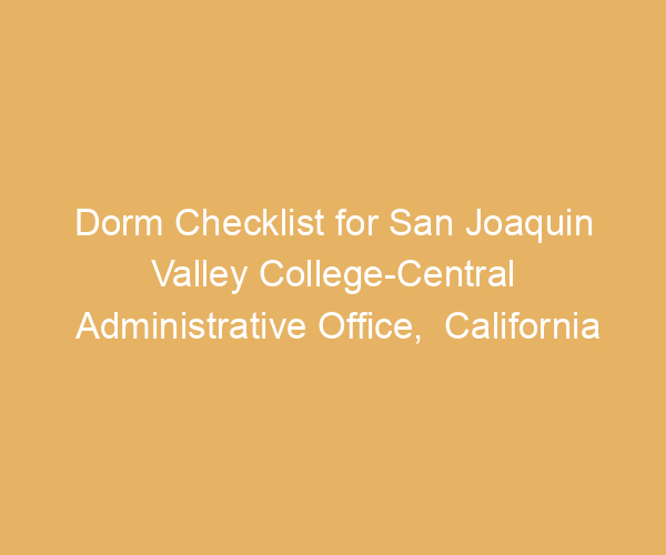 Dorm Checklist for San Joaquin Valley College-Central Administrative Office,  California