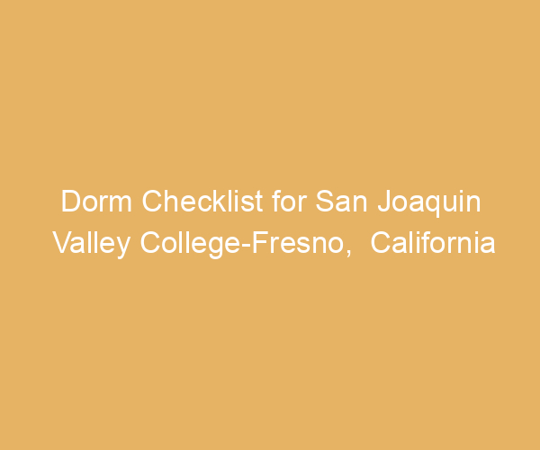 Dorm Checklist for San Joaquin Valley College-Fresno,  California