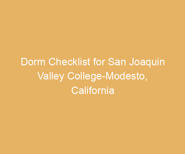 Dorm Checklist for San Joaquin Valley College-Modesto,  California