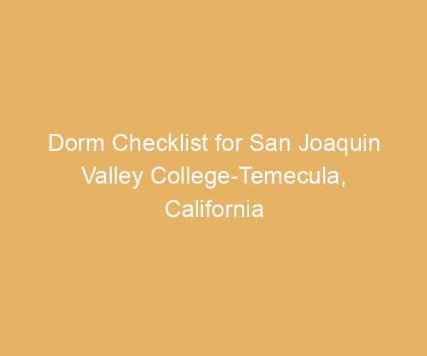 Dorm Checklist for San Joaquin Valley College-Temecula,  California