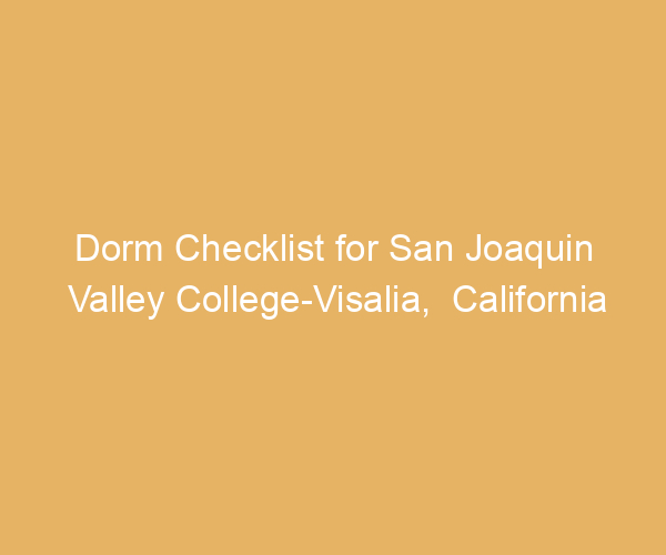 Dorm Checklist for San Joaquin Valley College-Visalia,  California