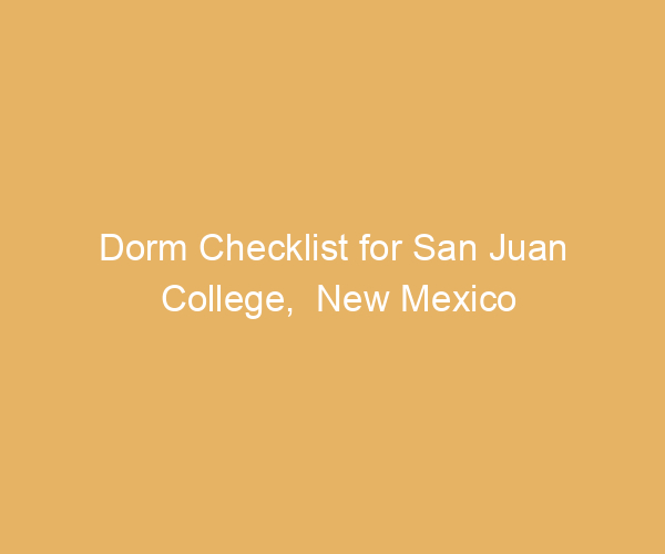 Dorm Checklist for San Juan College,  New Mexico