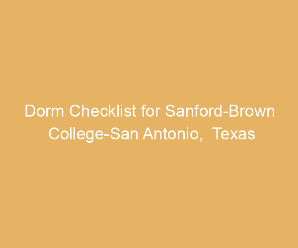 Dorm Checklist for Sanford-Brown College-San Antonio,  Texas