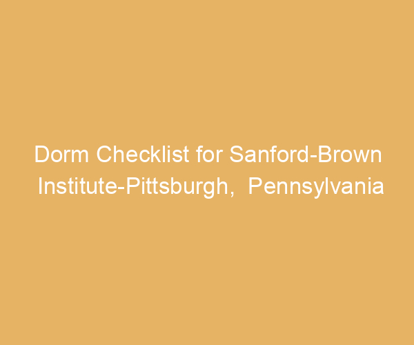 Dorm Checklist for Sanford-Brown Institute-Pittsburgh,  Pennsylvania