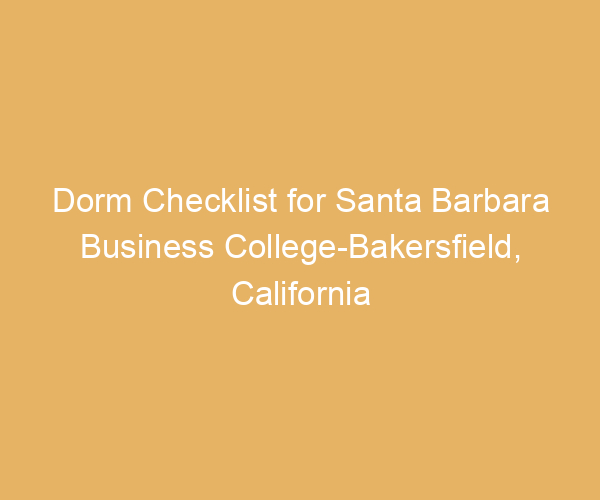 Dorm Checklist for Santa Barbara Business College-Bakersfield,  California