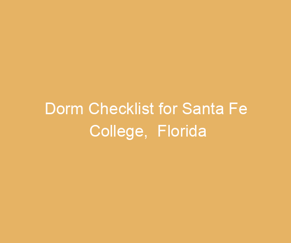 Dorm Checklist for Santa Fe College,  Florida