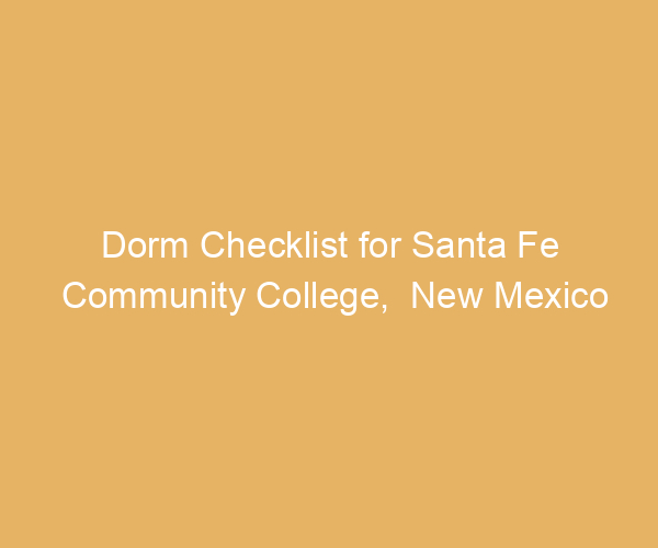 Dorm Checklist for Santa Fe Community College,  New Mexico