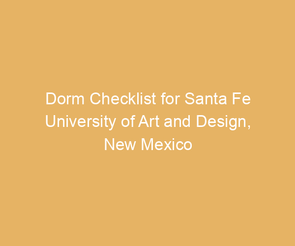 Dorm Checklist for Santa Fe University of Art and Design,  New Mexico