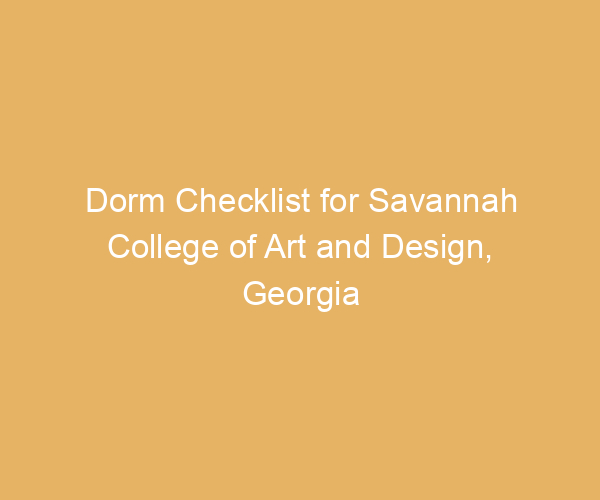 Dorm Checklist for Savannah College of Art and Design,  Georgia