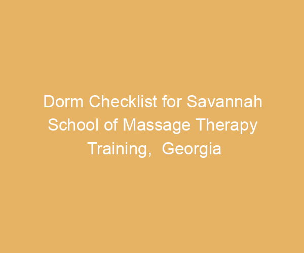 Dorm Checklist for Savannah School of Massage Therapy Training,  Georgia