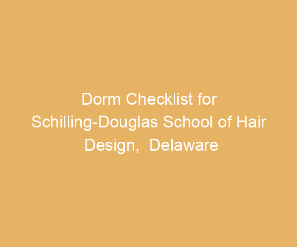 Dorm Checklist for Schilling-Douglas School of Hair Design,  Delaware