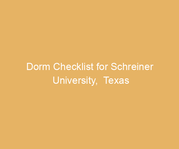 Dorm Checklist for Schreiner University,  Texas