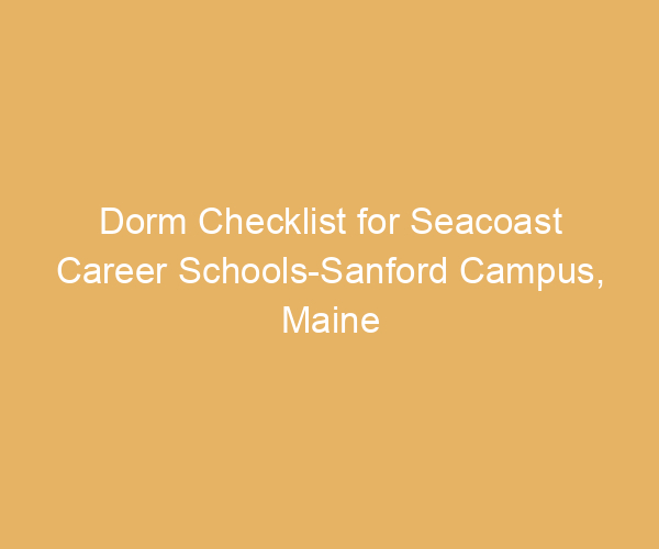 Dorm Checklist for Seacoast Career Schools-Sanford Campus,  Maine