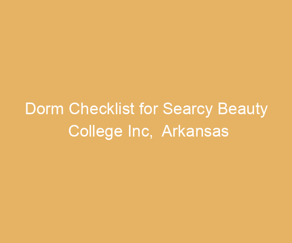Dorm Checklist for Searcy Beauty College Inc,  Arkansas