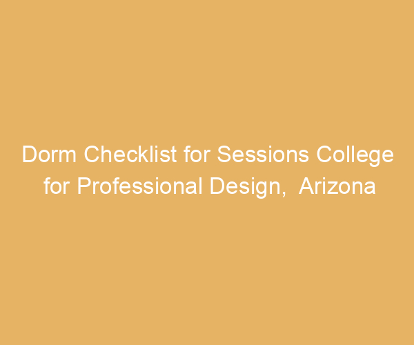 Dorm Checklist for Sessions College for Professional Design,  Arizona