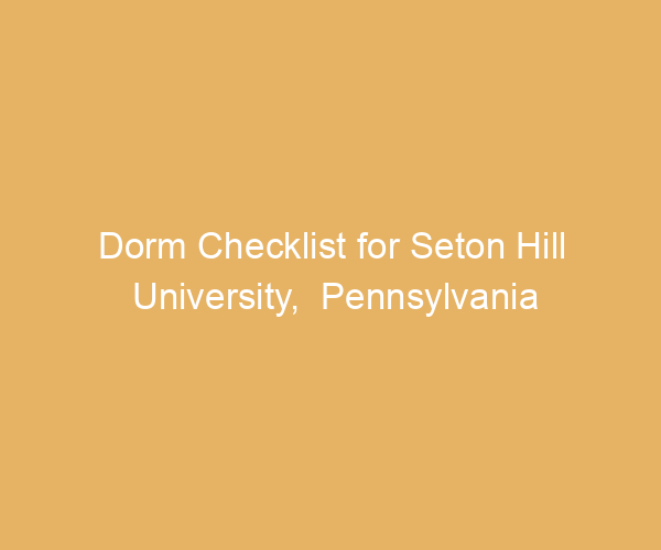 Dorm Checklist for Seton Hill University,  Pennsylvania