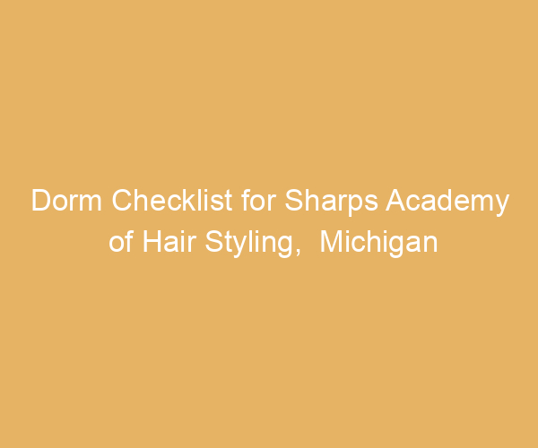 Dorm Checklist for Sharps Academy of Hair Styling,  Michigan