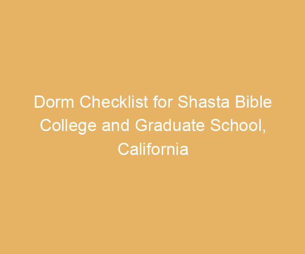 Dorm Checklist for Shasta Bible College and Graduate School,  California
