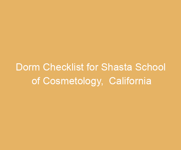Dorm Checklist for Shasta School of Cosmetology,  California
