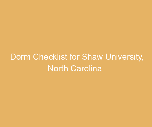 Dorm Checklist for Shaw University,  North Carolina