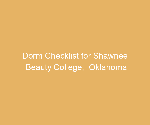 Dorm Checklist for Shawnee Beauty College,  Oklahoma