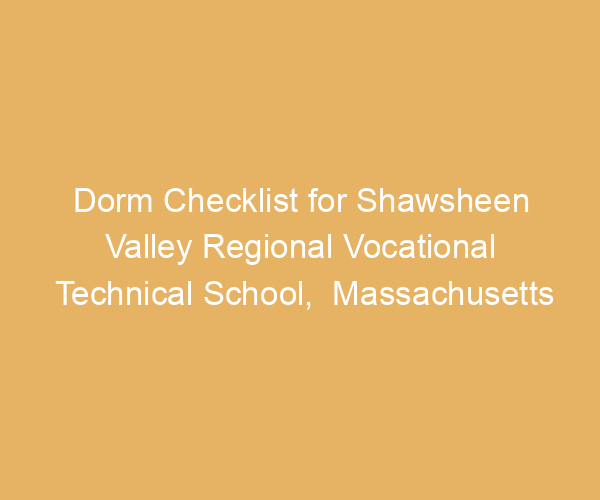 Dorm Checklist for Shawsheen Valley Regional Vocational Technical School,  Massachusetts
