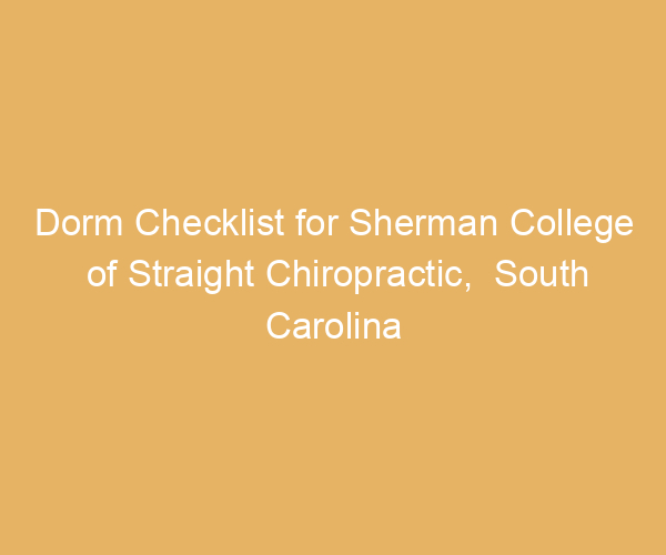 Dorm Checklist for Sherman College of Straight Chiropractic,  South Carolina