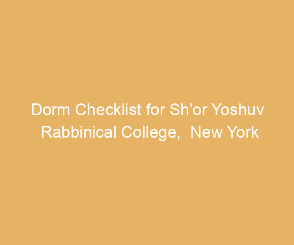 Dorm Checklist for Sh’or Yoshuv Rabbinical College,  New York