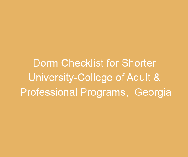 Dorm Checklist for Shorter University-College of Adult & Professional Programs,  Georgia
