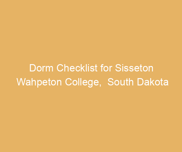 Dorm Checklist for Sisseton Wahpeton College,  South Dakota