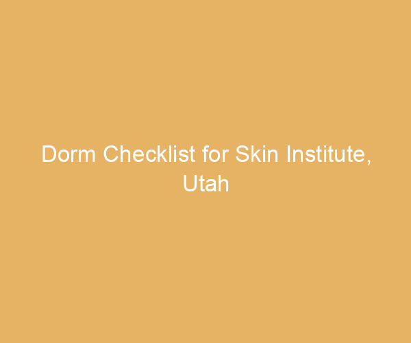 Dorm Checklist for Skin Institute,  Utah