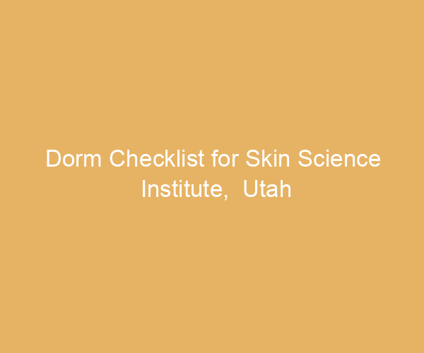 Dorm Checklist for Skin Science Institute,  Utah