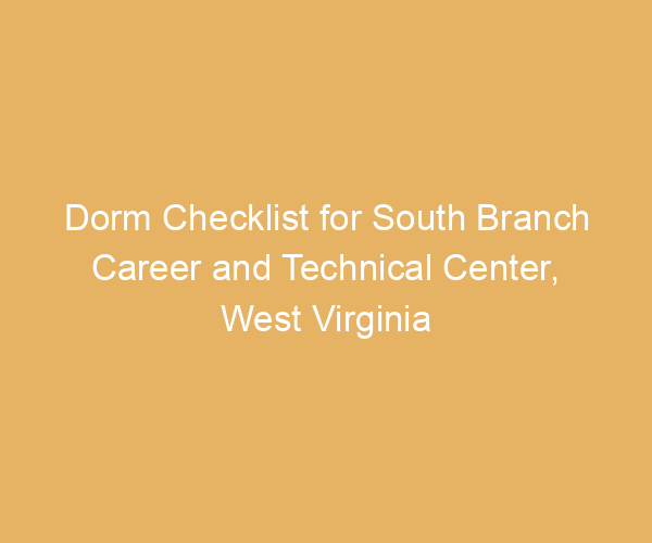 Dorm Checklist for South Branch Career and Technical Center,  West Virginia