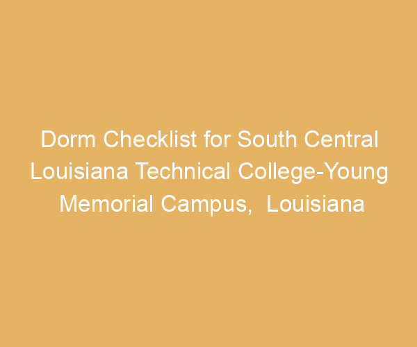 Dorm Checklist for South Central Louisiana Technical College-Young Memorial Campus,  Louisiana
