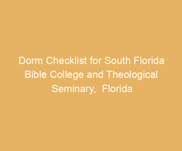 Dorm Checklist for South Florida Bible College and Theological Seminary,  Florida
